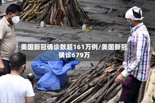 美国新冠确诊数超161万例/美国新冠确诊679万